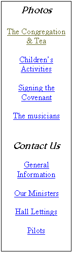 Text Box: Photos

The Congregation & Tea

Childrens Activities

Signing the Covenant

The musicians


Contact Us

General Information

Our Ministers

Hall Lettings

Pilots

