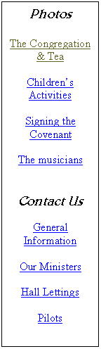 Text Box: Photos
The Congregation & Tea
Children’s Activities
Signing the Covenant
The musicians
Contact Us
General Information
Our Ministers
Hall Lettings
Pilots